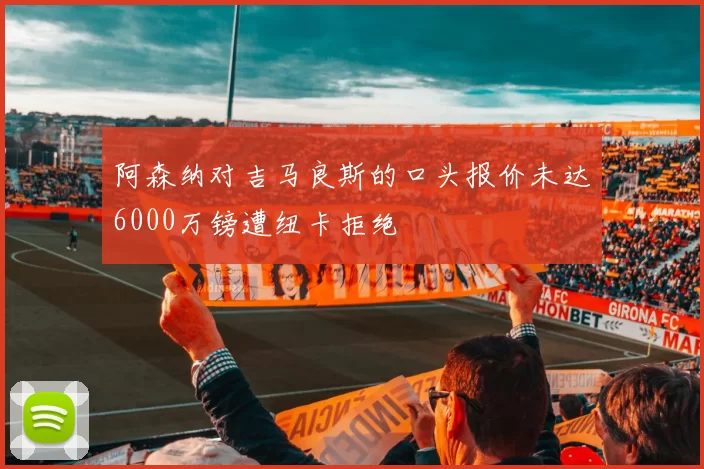 阿森纳对吉马良斯的口头报价未达6000万镑遭纽卡拒绝