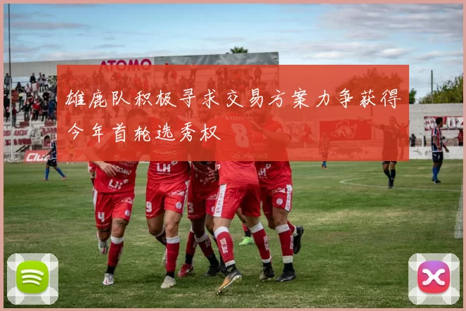 雄鹿队积极寻求交易方案力争获得今年首轮选秀权